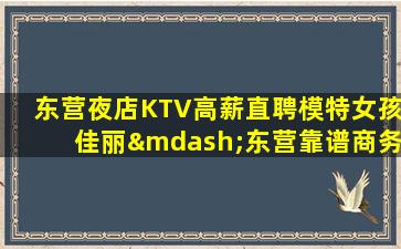 东营夜店KTV高薪直聘模特女孩佳丽—东营靠谱商务KTV公主招聘网想要挑战自我